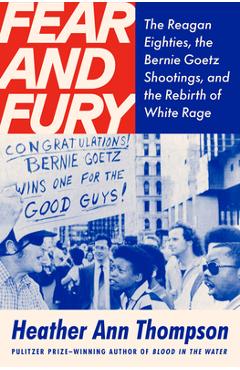 Poza produsului Fear and Fury: Bernie Goetz, the Reagan '80s, and the Rebirth of White Rage - Heather Ann Thompson