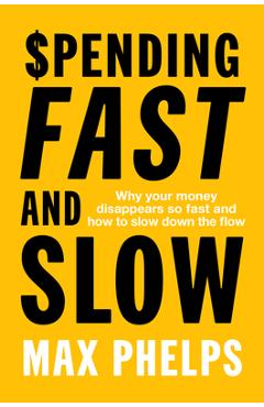 Spending Fast and Slow: Why Your Money Disappears So Fast and How to Slow Down the Flow - Max Phelps