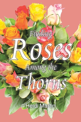 Coperta cărții 'Finding Roses Among the Thorns - Heidi Martin'
