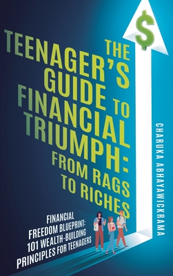 Coperta cărții 'The Teenager's Guide to Financial Triumph: From Rags to Riches - Charuka P. Abhayawickrama'
