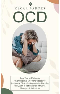 Coperta cărții 'Ocd: Free Yourself Triumph Over Negative Emotions Obsessive (Overcome Obsessive Compulsive Disorder Using Cbt & Dbt'