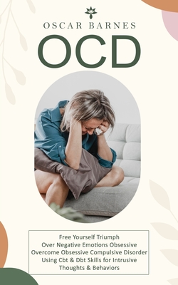 Coperta cărții 'Ocd: Free Yourself Triumph Over Negative Emotions Obsessive (Overcome Obsessive Compulsive Disorder Using Cbt & Dbt'