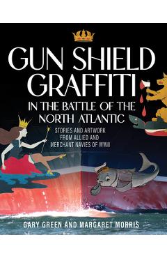 Coperta cărții 'Gun Shield Graffiti in the Battle of the North ATL: Stories and Artwork from Allied and Merchant Navies of WWII - Gary'