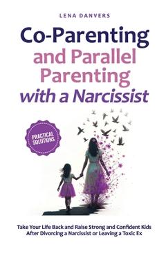 Coperta cărții 'Co-Parenting and Parallel Parenting with a Narcissist - Practical Solutions: Take Your Life Back and Raise Strong and'