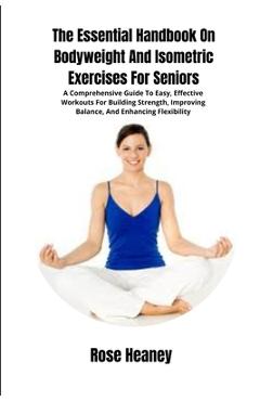 Poza produsului The Essential Handbook On Bodyweight And Isometric Exercises For Seniors: A Comprehensive Guide To Easy, Effective Workouts For Building Strength, Imp - Rose Heaney