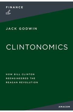 Coperta cărții 'Clintonomics: How Bill Clinton Reengineered the Reagan Revolution - Jack Godwin'