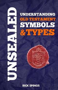 Coperta cărții 'Unsealed: Understanding Old Testament Symbols and Types - Richard Lee Spinos'