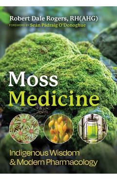 Moss Medicine: Indigenous Wisdom and Modern Pharmacology - Robert Dale Rogers