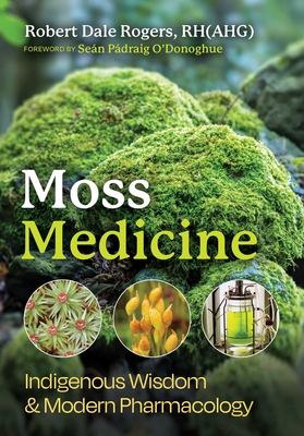 Coperta cărții 'Moss Medicine: Indigenous Wisdom and Modern Pharmacology - Robert Dale Rogers'