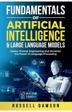 Poza produsului Fundamentals of Artificial Intelligence & Large Language Models: Master Prompt Engineering and Monetize the Power of Language Processing - Russell Dawson