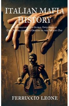 Coperta cărții 'ITALIAN MAFIA HISTORY The Evolution and Global Influence of Cosa Nostra from Its Origins to the Present Day - Ferruccio'