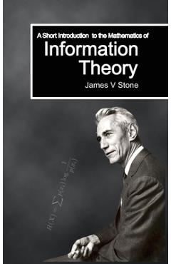 Coperta cărții 'A Short Introduction to the Mathematics of Information Theory: A Tutorial Introduction - James V. Stone'