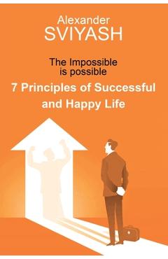 Coperta cărții '7 Principles of Successful and Happy Life: The Impossible is possible - Alexander Sviyash'