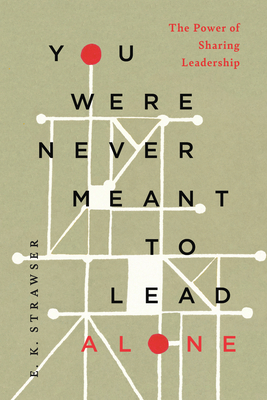 You Were Never Meant to Lead Alone: The Power of Sharing Leadership - E. K. Strawser
