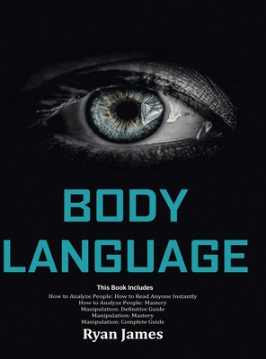 Body Language: Master The Psychology and Techniques Behind How to Analyze People Instantly and Influence Them Using Body Language, Su - Mark James