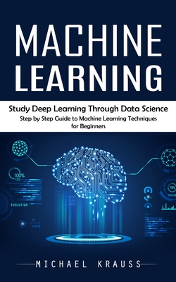 Coperta cărții 'Machine Learning: Study Deep Learning Through Data Science (Step by Step Guide to Machine Learning Techniques for'