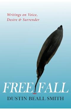 Coperta cărții 'Free Fall: Writings on Voice, Desire, and Surrender - Dustin Beall Smith'