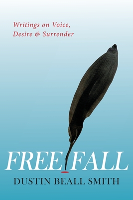 Free Fall: Writings on Voice, Desire, and Surrender - Dustin Beall Smith