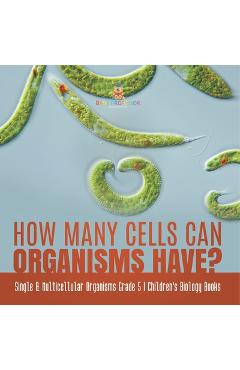 Coperta cărții 'How Many Cells Can Organisms Have? Single & Multicellular Organisms Grade 5 Children's Biology Books -'