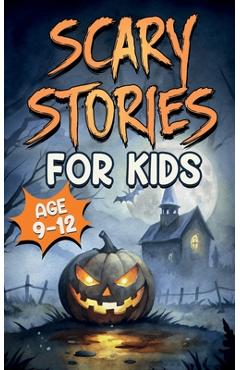 Coperta cărții 'Scary Stories for Kids Age 9-12: Spooky, Short Ghost Tales and Mysterious Adventures for Campfires, Sleepovers, and'