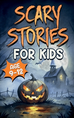 Coperta cărții 'Scary Stories for Kids Age 9-12: Spooky, Short Ghost Tales and Mysterious Adventures for Campfires, Sleepovers, and'