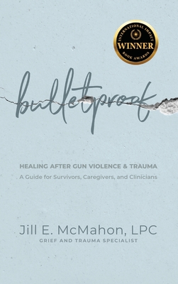 Bulletproof--Healing After Gun Violence & Trauma: A Guide for Survivors, Caregivers, and Clinicians - Jill Mcmahon