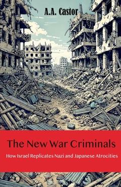 Coperta cărții 'The New War Criminals: How Israel Replicates Nazi and Japanese Atrocities - A. A. Castor'