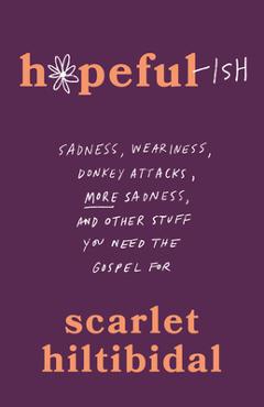 Poza produsului Hopeful-Ish: Sadness, Weariness, Donkey Attacks, More Sadness, and Other Stuff You Need the Gospel for - Scarlet Hiltibidal