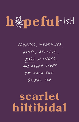 Hopeful-Ish: Sadness, Weariness, Donkey Attacks, More Sadness, and Other Stuff You Need the Gospel for - Scarlet Hiltibidal