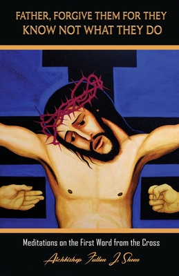Coperta cărții 'Father, Forgive Them For They Know Not What They Do: Meditations on the First Word from the Cross - Fulton J. Sheen'