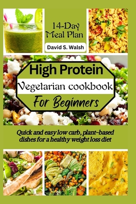 Coperta cărții 'High-Protein vegetarian cookbook for beginners: Quick and easy low carb, plant-based dishes for a healthy weight loss'