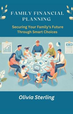 Coperta cărții 'Family Financial Planning: : Securing Your Family Future Through Smart Choices - Olivia Sterling'
