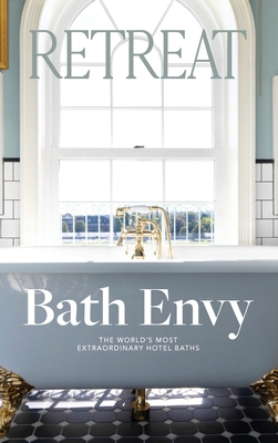 Bath Envy: The World's Most Extraordinary Hotel Baths: The World - Retreat Magazine