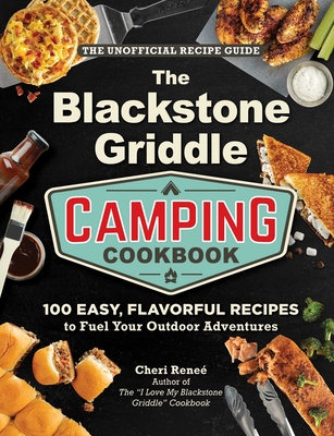 The Blackstone Griddle Camping Cookbook: 100 Easy, Flavorful Recipes to Fuel Your Outdoor Adventures - Cheri Reneé
