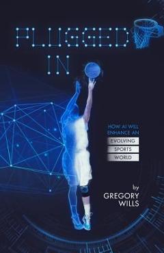 Coperta cărții 'Plugged In: How AI Will Enhance an Evolving Sports World - Gregory Wills'