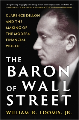 The Baron of Wall Street: Clarence Dillon and the Making of the Modern Financial World - William R. Loomis Jr