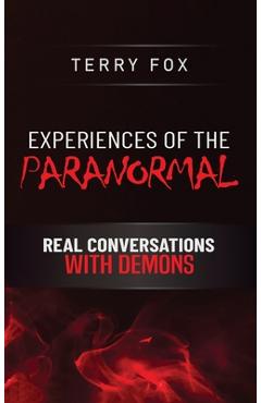Experiences of the Paranormal: Real Conversations with Demons - Terry Fox