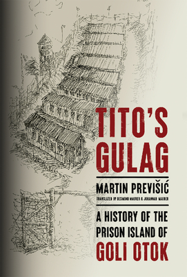 Tito's Gulag: A History of the Prison Island of Goli Otok - Martin Previsic
