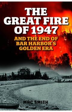 Poza produsului The Great Fire of 1947: And the End of Bar Harbor's Golden Era - Mac Smith