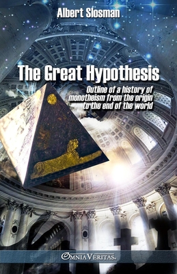 The great hypothesis: Outline of a history of monotheism from the origin to the end of the world - Albert Slosman