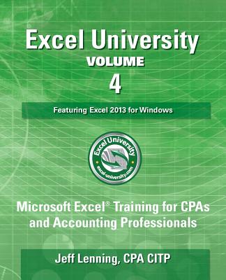 Excel University - Volume 4 - Featuring Excel 2013 for Windows: Microsoft Excel Training for CPAs and Accounting Professionals - Jeff Lenning Cpa