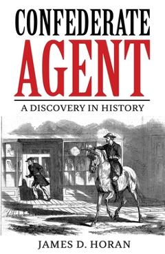 Coperta cărții 'Confederate Agent: A Discovery in History - James D. Horan'