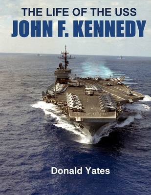The Life of the USS John F. Kennedy - Donald Yates