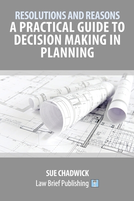 Resolutions and Reasons: A Practical Guide to Decision Making in Planning - Sue Chadwick
