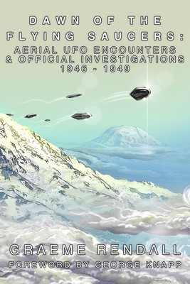 Dawn of the Flying Saucers: Aerial UFO Encounters & Official Investigations 1946-1949 - George Knapp