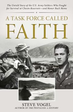 A Task Force Called Faith: The Untold Story of the U.S. Army Soldiers Who Fought for Survival at Chosin Reservoir--And Honor Back Home - Stephen Vogel