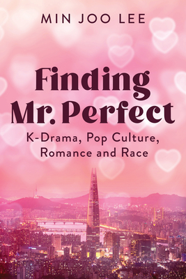Finding Mr. Perfect: K-Drama, Pop Culture, Romance, and Race - Min Joo Lee
