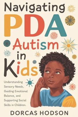 Coperta cărții 'Navigating PDA Autism in Kids: Understanding Sensory Needs, Guiding Emotional Balance, and Supporting Social Skills in'