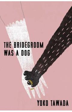 Coperta cărții 'The Bridegroom Was a Dog - Yoko Tawada'