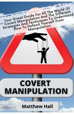 Poza produsului Covert Manipulation: Your Great Guide For The World of Covert Manipulation And The Different Strategies And Techniques To Understand How To - Matthew Hall